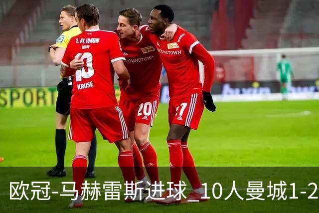 欧冠-马赫雷斯进球 10人曼城1-2负 莱比锡进欧联