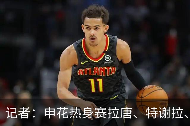 记者：申花热身赛拉唐、特谢拉、米内罗、刘诚宇没有出场